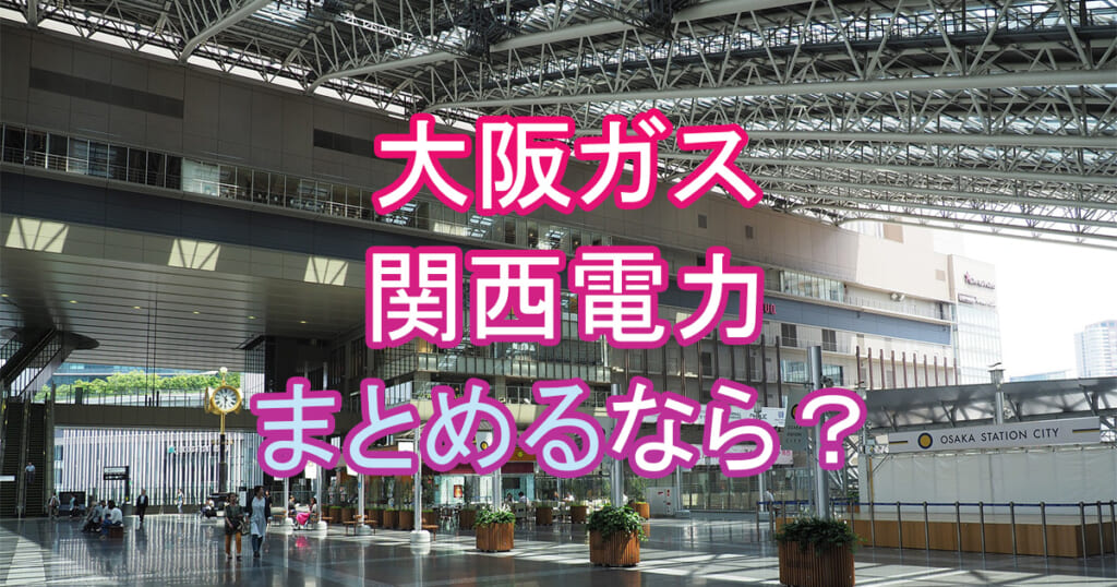 大阪ガスと関西電力 まとめるならどっちがお得か結論は